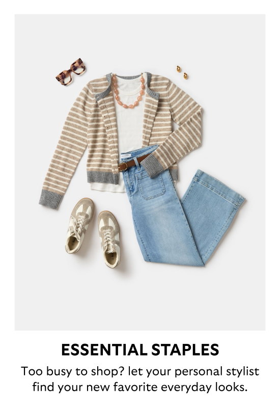 Essential staples. Too busy to shop - let your personal stylist find your new favorite everyday looks.