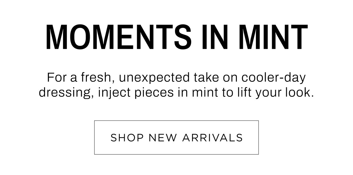 Woman New Arrivals. Moments in mint, for a fresh unexpected take on cooler-day dressing. Shop Now.
