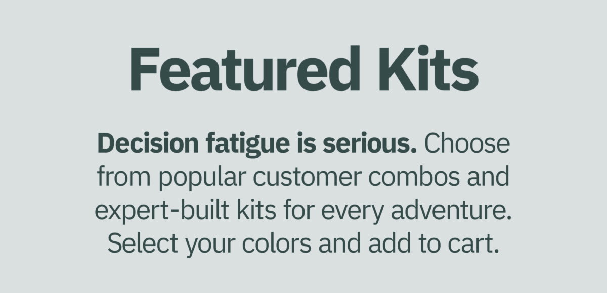Featured kits. Decision fatigue is serious. Choose from popular customer combos and expert-built kits for every adventure. Select your colors and add to cart. 
