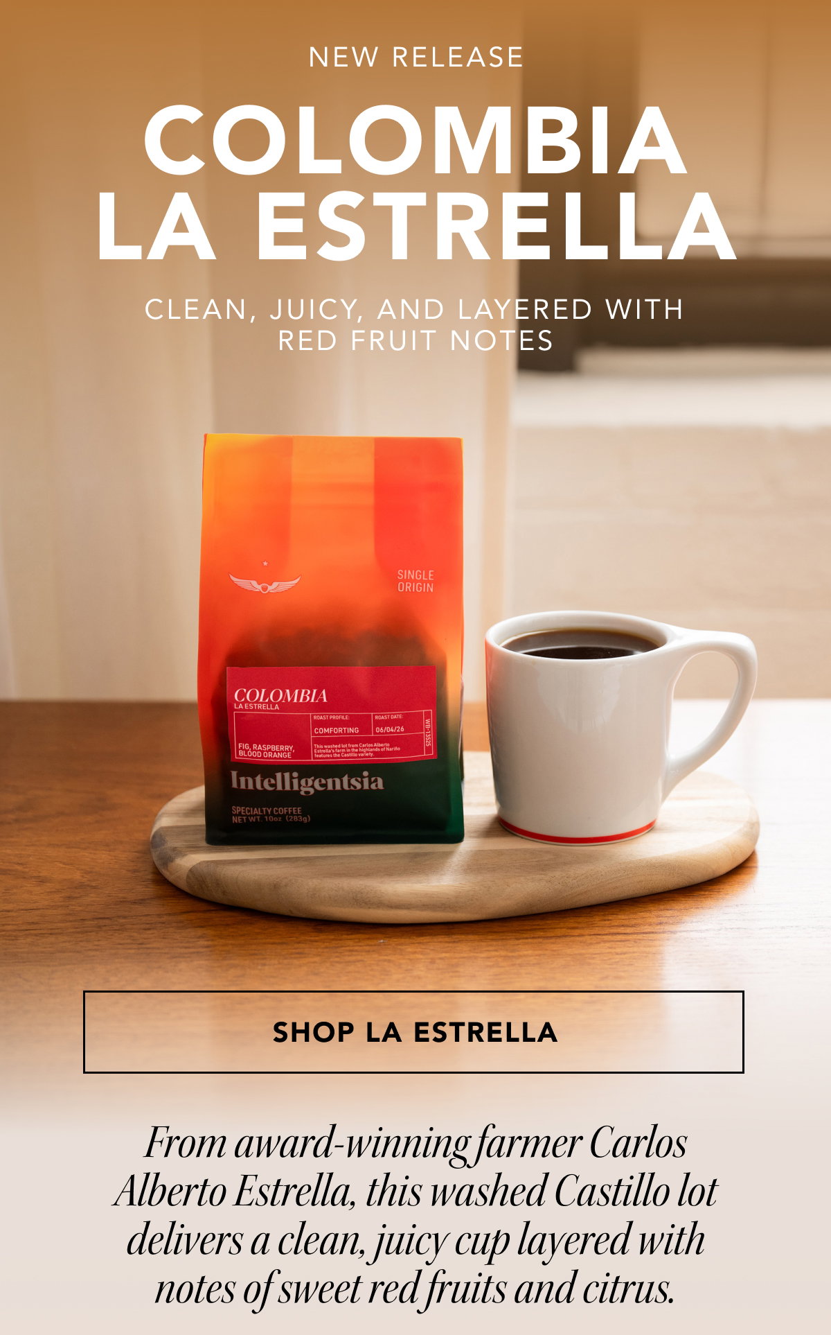New Release: Colombia La Estrella. Clean, Juicy, and layered with red fruit notes | SHOP LA ESTRELLA | From award-winning farmer Carlos Alberto Estrella, this washed Castillo lot delivers a clean, juicy cup layered with notes of sweet red fruits and citrus. 