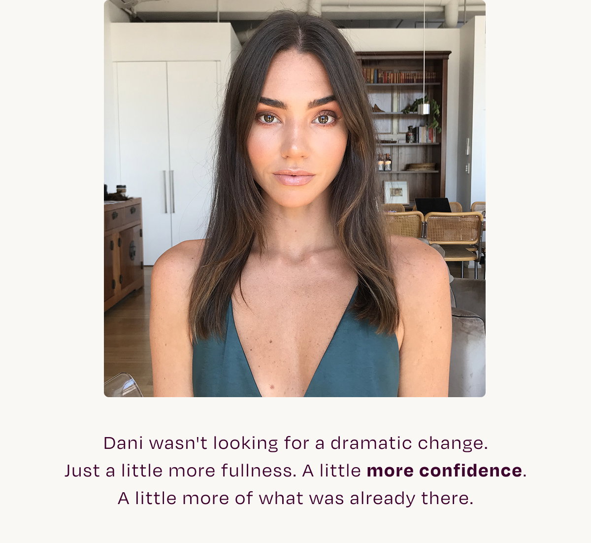 Dani wasn't looking for a dramatic change. Just a little more fullness. A little more confidence. A little more of what was already there.