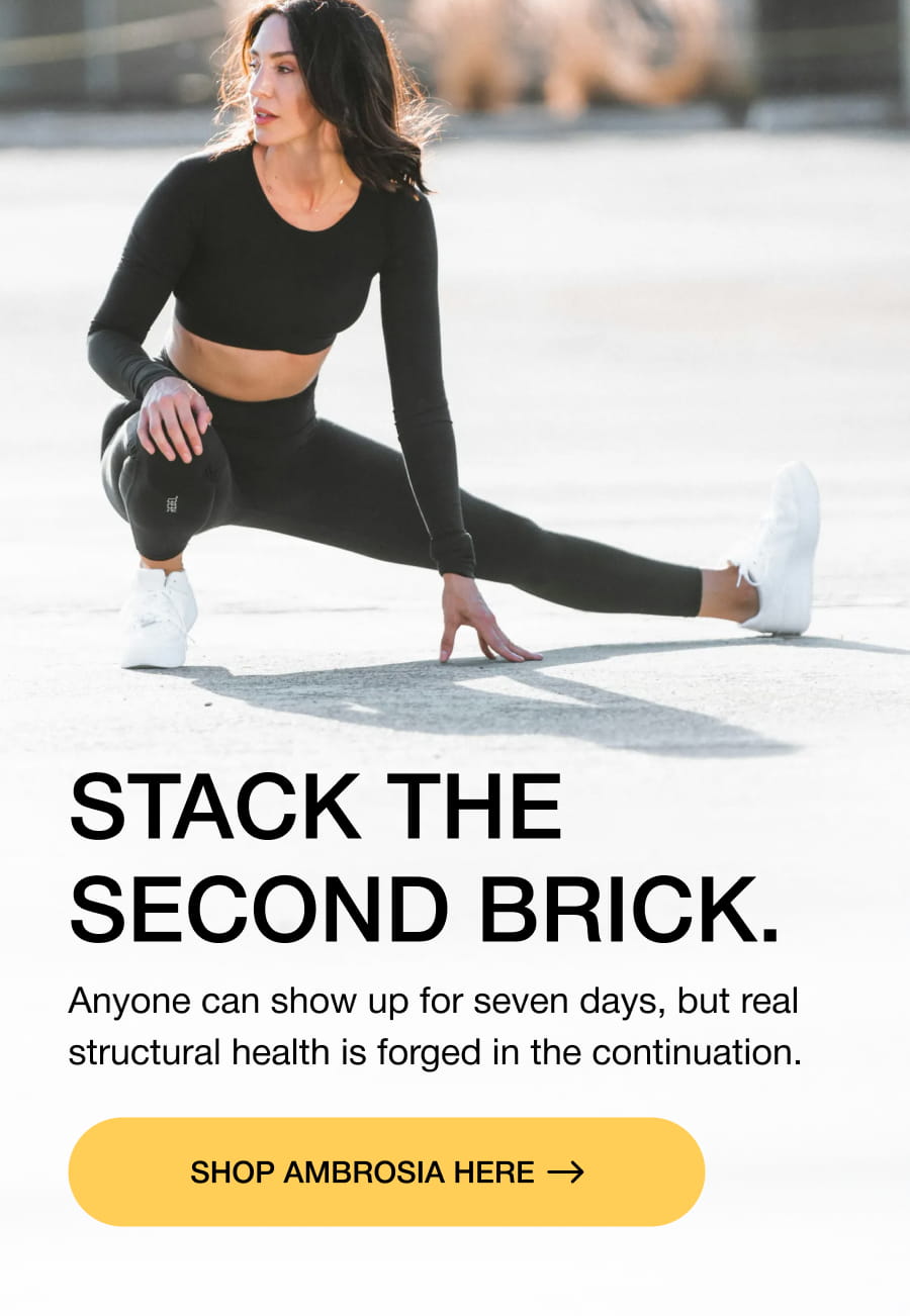STACK THE SECOND BRICK. Anyone can show up for seven days, but real structural health is forged in the continuation. SHOP AMBROSIA here