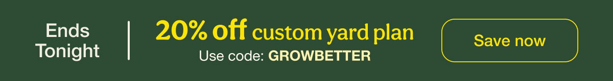 Ends Tonight | 20% Off custom yard plan | Use code: GROWBETTER | Save Now
