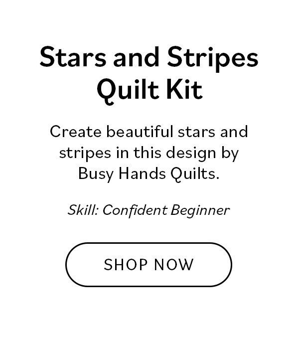 Stars and Stripes Quilt Kit. Create beautiful stars and stripes in this design by Busy Hands Quilts. Skill: Confident Beginner. Shop Now >>