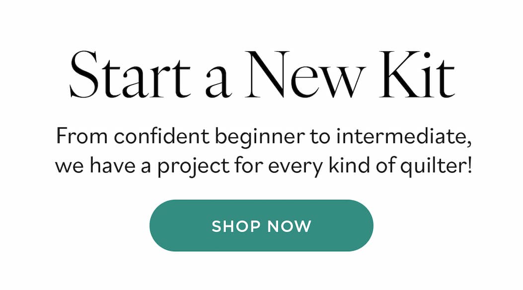 Start a New Kit. From confident beginner to intermediate, we have a project for every kind of quilter! Shop Now >>