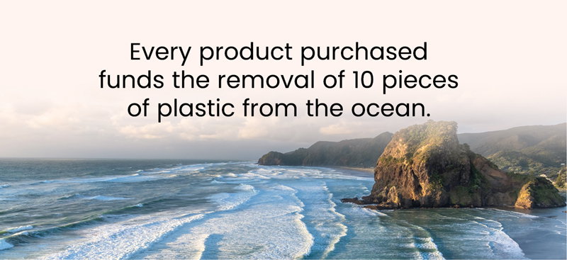 Every product purchased funds the removal of 10 pieces of plastic from the ocean