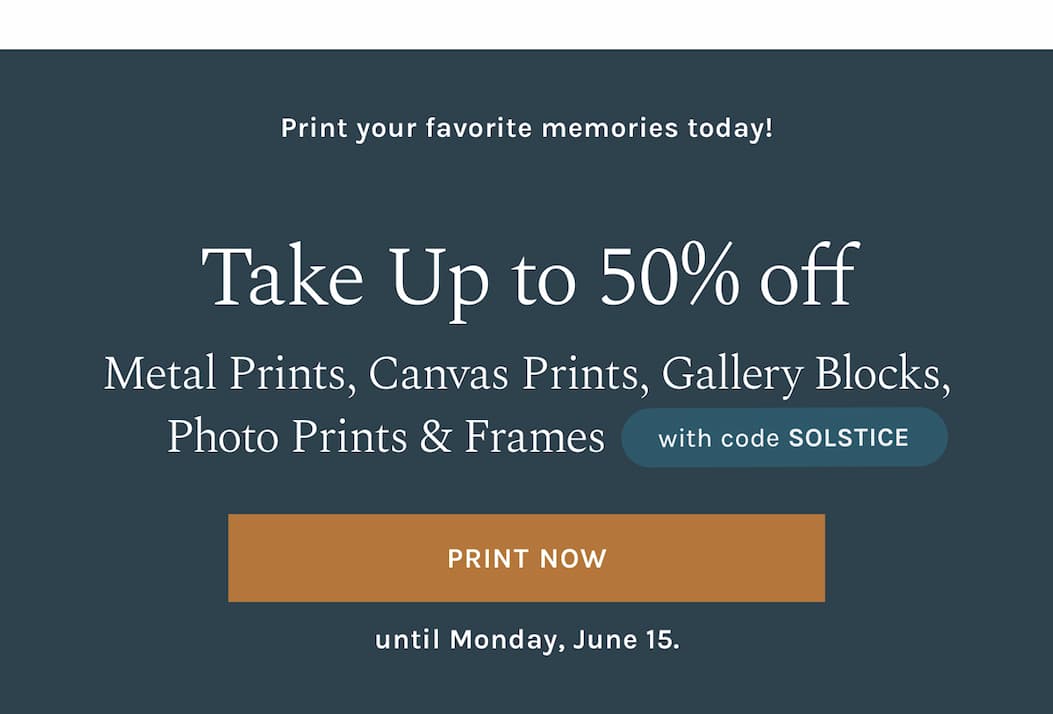 Print your favorite memories today! Take up to 50% off all Prints, Books, Cards, and Wall Decor with code SOLSTICE until Monday, June 15. 