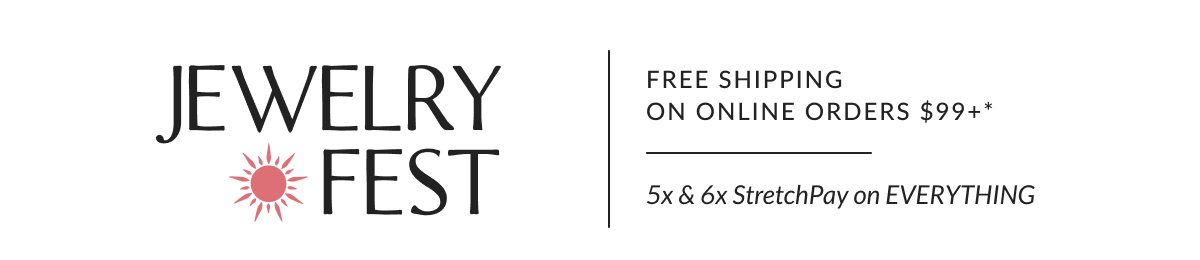 Jewelry Fest. Free Shipping on Online Orders $99 or more. 5x & 6x StretchPay on EVERYTHING