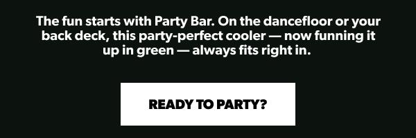 Text "The fun starts with Party Bar. On the dancefloor or your back deck, this party-perfect cooler — now funning it up in green — always fits right in. Ready To Party?"