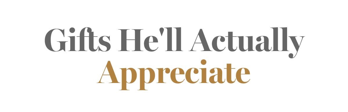 GIFTS HE'LL ACTUALLY APPRECIATE