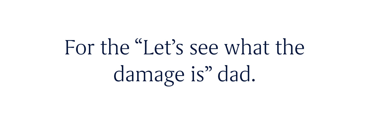 For the “Let’s see what the damage is” dad.