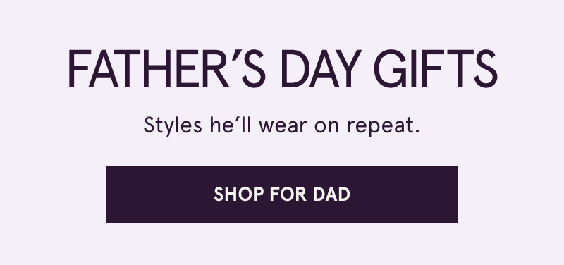 Father’s Day Gifts. Styles he’ll wear on repeat. Click here to shop for dad