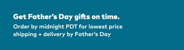 Get Father's Day gifts on time. Order by midnight PDT on 6/13 for lowest price shipping and delivery by Father's Day.