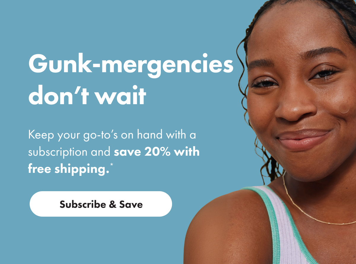 Gunk-mergencies don't wait - subscribe & save