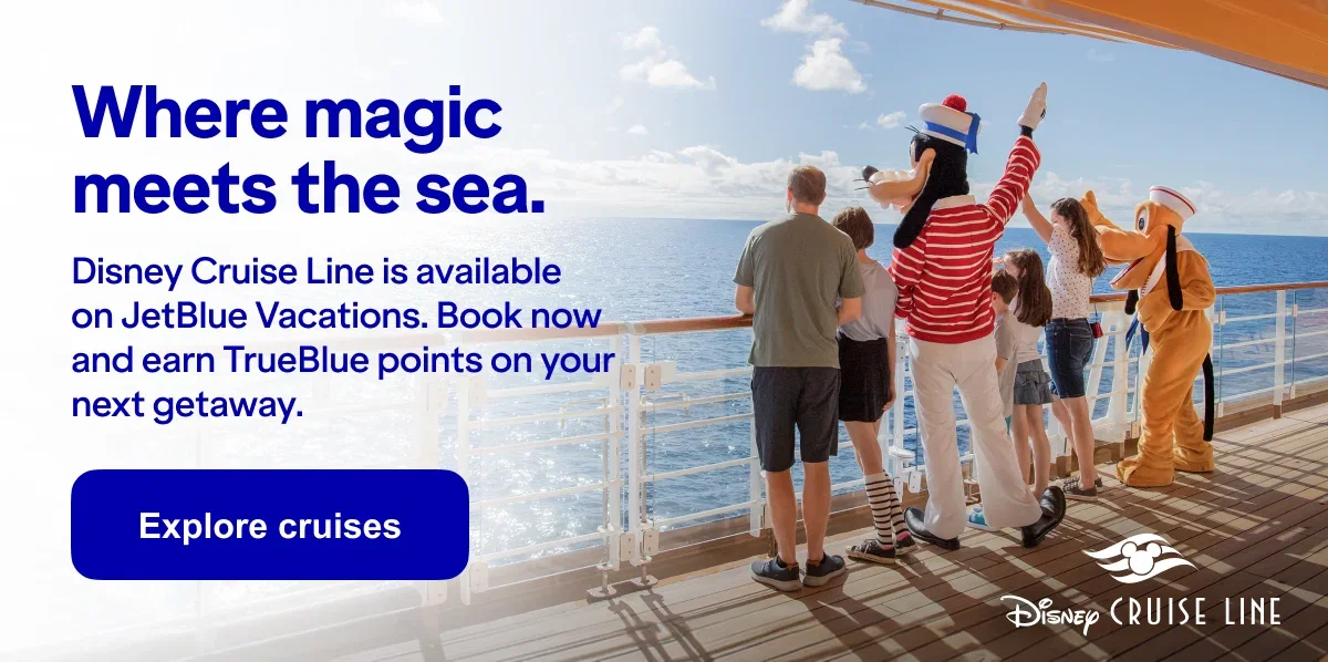 Disney Cruise Line where magic meets the sea. Disney Cruise Line is now available on JetBlue Vacations. Book now and earn TrueBlue points on your next getaway. Explore cruises.