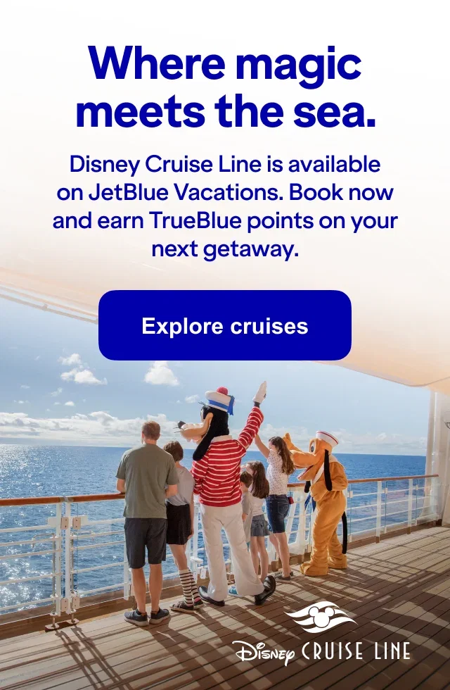 Disney Cruise Line where magic meets the sea. Disney Cruise Line is now available on JetBlue Vacations. Book now and earn TrueBlue points on your next getaway. Explore cruises.