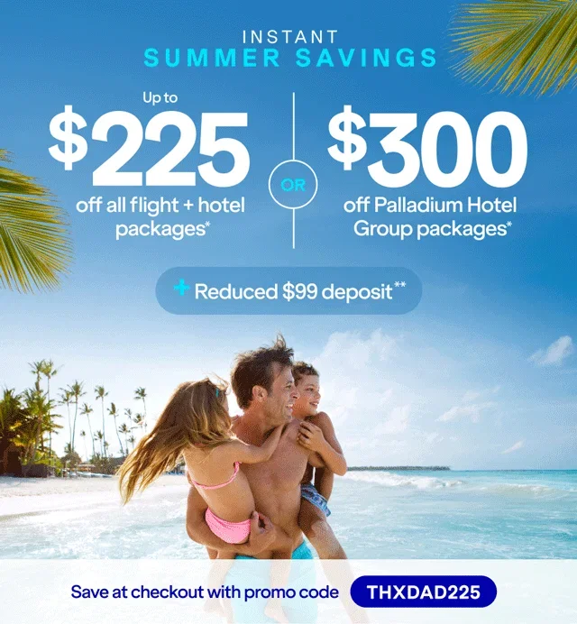 Instant Summer Savings. Up to $225 off all flight + hotel packages* OR $300 off Palladium Hotel Group packages* + Reduced $99 deposit Save at checkout with promo code THXDAD225. Click here to learn more.