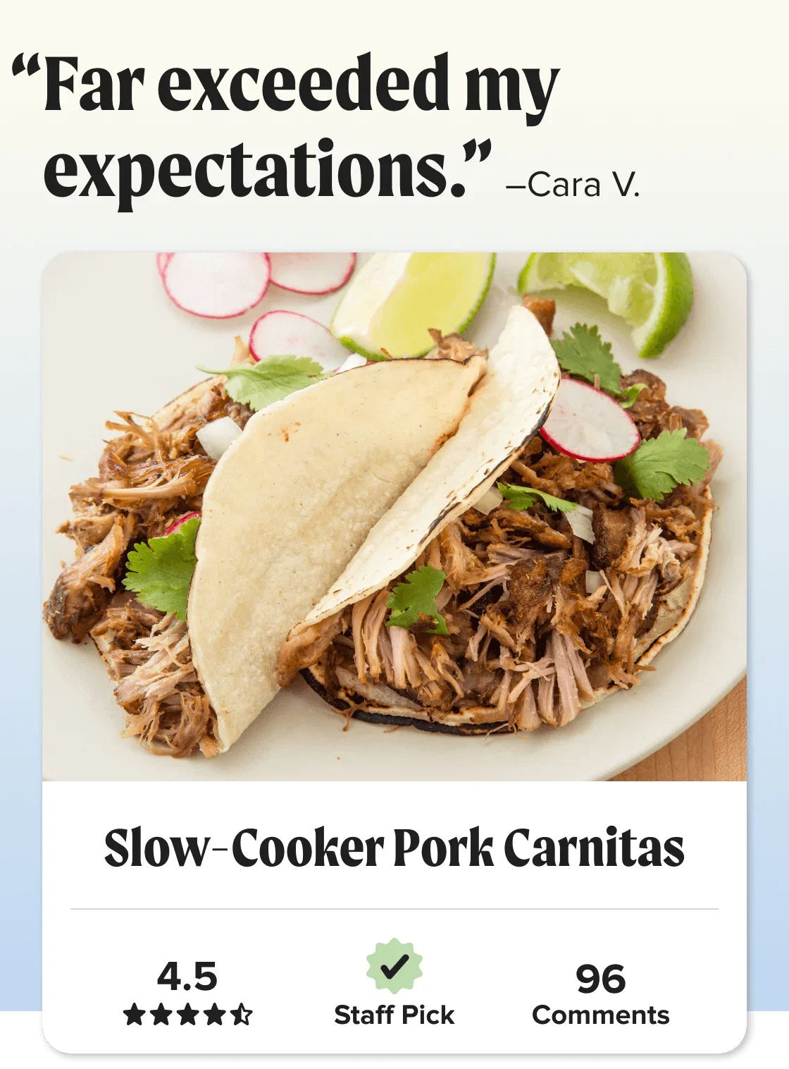 Slow-Cooker Pork Carnitas. “Far exxceeded my expectations.” –Cara V. Star Rating: 4.5 out of 5 stars.