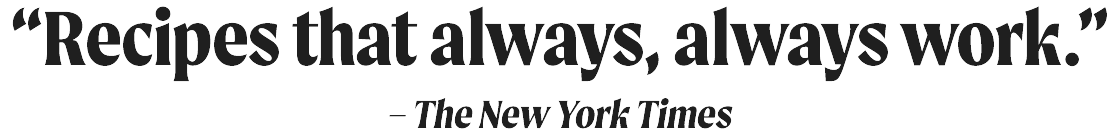 “Recipes that always, always work.” -The New York Times
