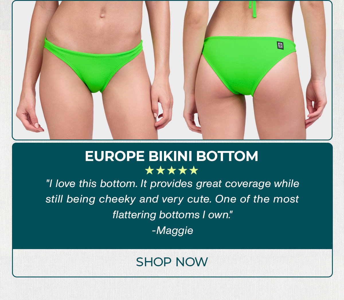 EUROPE BIKINI BOTTOM: "I love this bottom. It provides great coverage while still being cheeky and very cute. One of the most flattering bottoms I own."