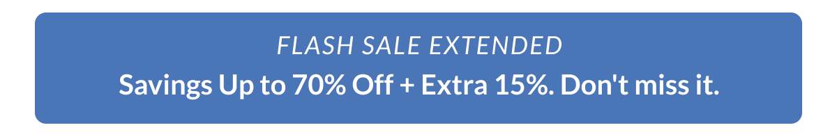 Flash Sale EXTENDED. Savings Up to 70% Off + Extra 15%. Don't miss it! 