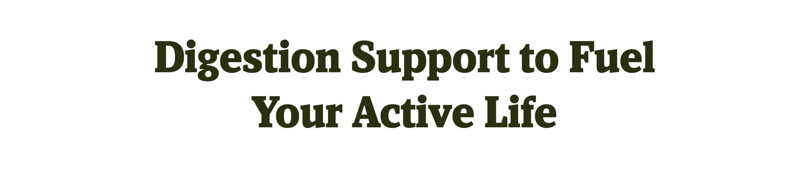 Digestion Support to Fuel Your Active Life