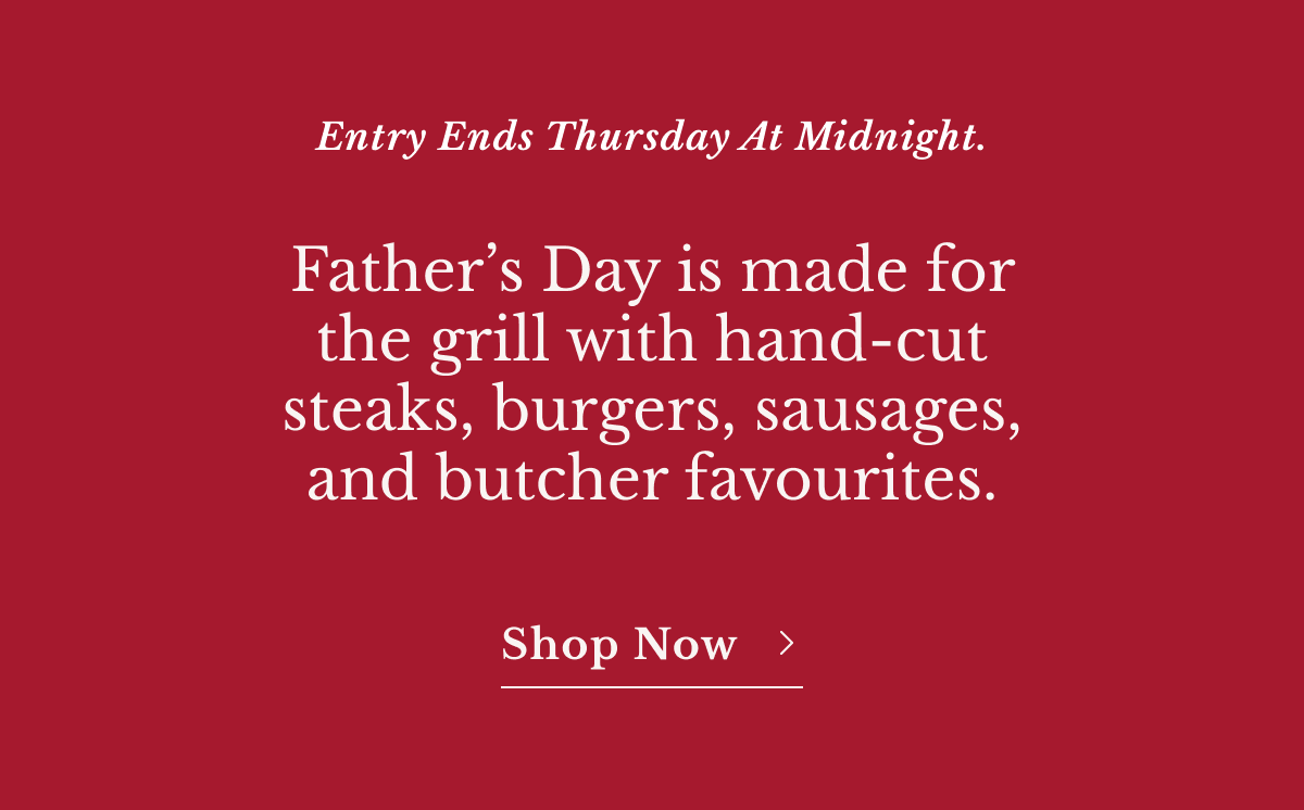 Father’s Day is made for the grill with hand-cut steaks, burgers, sausages, and butcher favourites. Shop Now