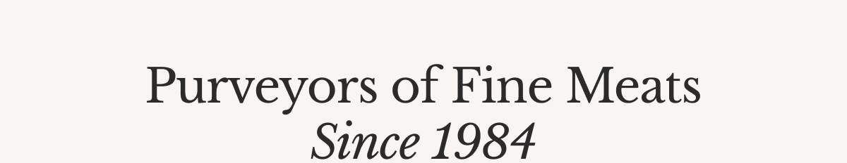Purveyors of Fine Meats Since 1984