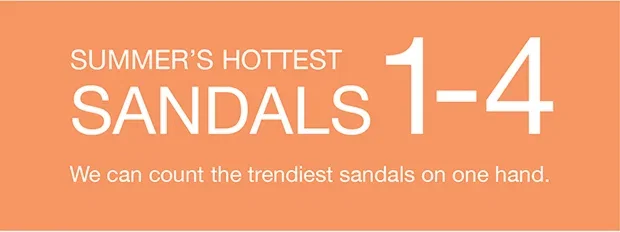 Summer's Hottest Sandals 1-4 We can count the trendiest sandals on one hand.