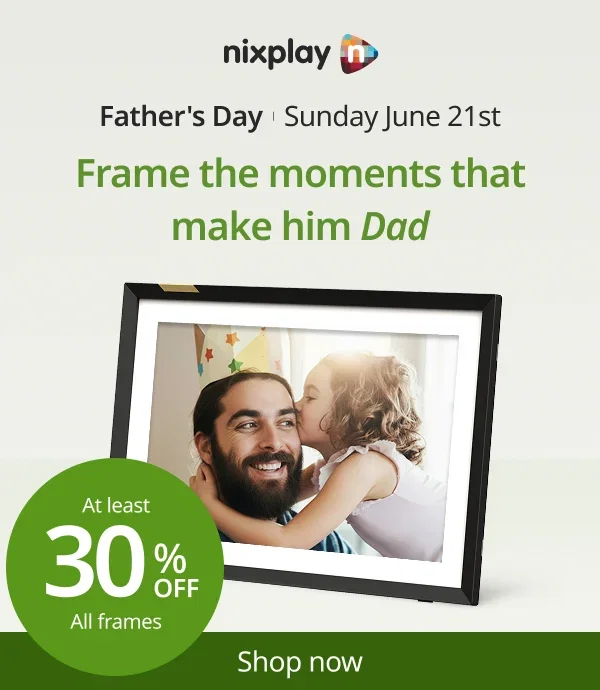 Frame the moments that make him Dad. At least 30% off Nixplay frames.