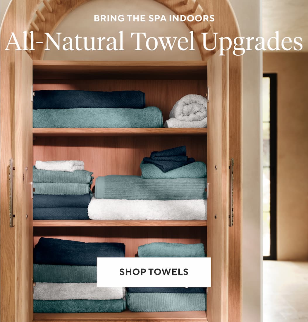 Bring the Spa Indoors ALL-NATURAL TOWEL UPGRADES Shop Towels >