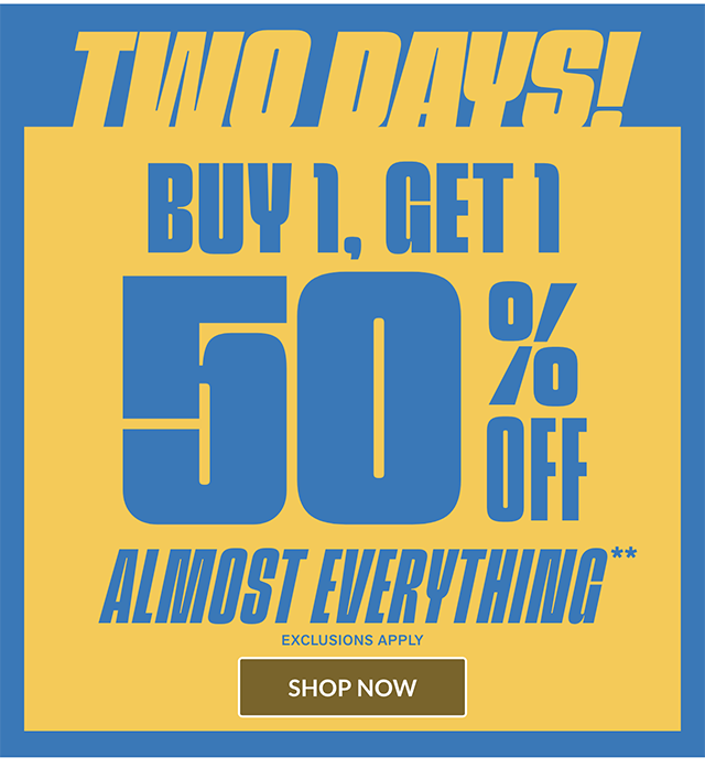 Two Days! Buy 1, Get 1 50 Percent Off Almost Everything. Exclusions Apply. Shop Now