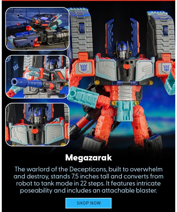 Megazarak The scorpion warlord of the Decepticons, built to overwhelm and destroy, stands 7.5 inches tall and converts from robot to tank mode in 22 steps. It features intricate poseability and includes an attachable blaster. SHOP NOW 