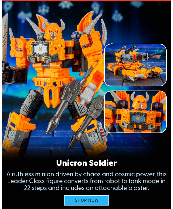 Unicron Soldier A ruthless minion driven by chaos and cosmic power, this Leader Class figure converts from robot to tank mode in 22 steps and includes an attachable blaster. SHOP NOW 