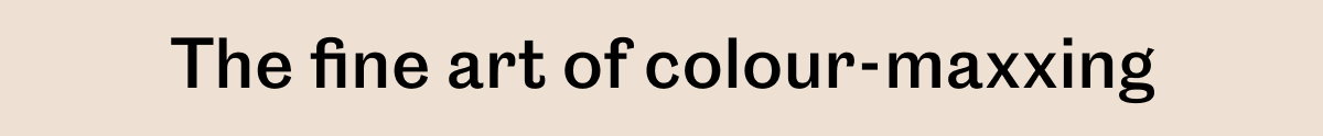 The fine art of colour-maxxing