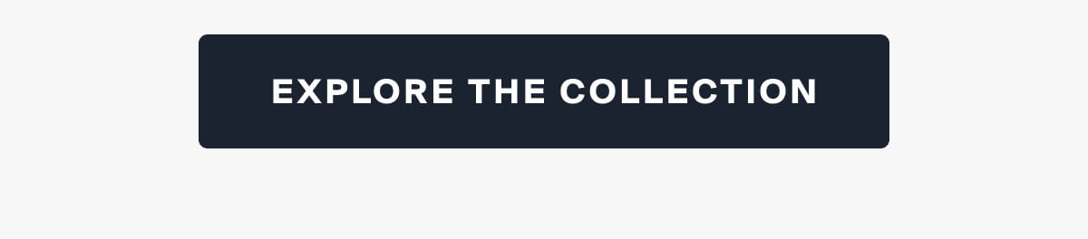 EXPLORE THE COLLECTION