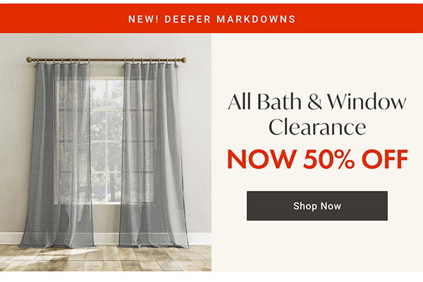 Bath & Window Clearance - 50% OFF - Shop Now