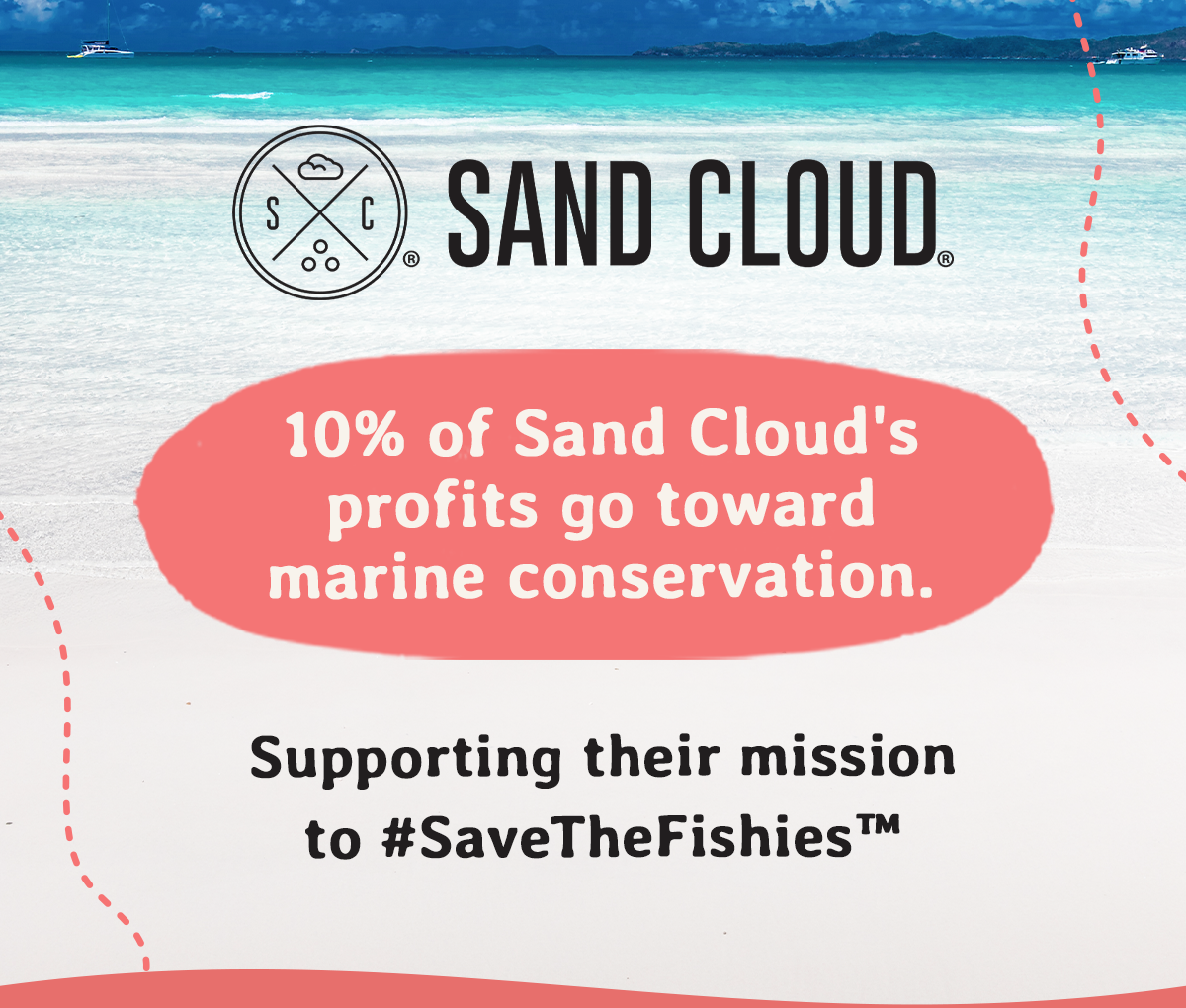 10% of Sand Cloud's profits go toward marine conservation. Supporting their mission to #SaveTheFishies™