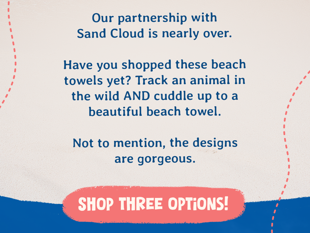 Have you shopped these beach towels yet? Track an animal in the wild AND cuddle up to a beautiful beach towel. Not to mention, the designs are gorgeous.