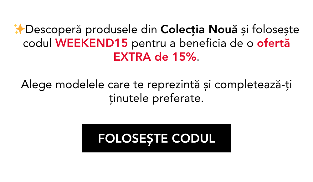 Descoperă produsele din Colecția Nouă și folosește codul WEEKEND15 pentru a beneficia de o ofertă EXTRA de 15%. Alege modelele care te reprezintă și completează-ți ținutele preferate.