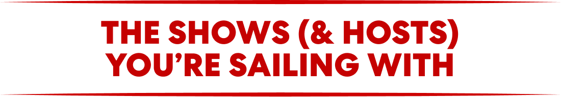 The shows (& hosts) you're sailing with