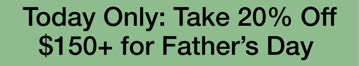 Today Only: Take 20% Off $150+ for Father’s Day 