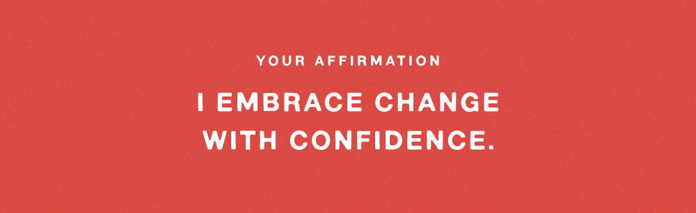 YOUR AFFIRMATION: I EMBRACE CHANGE WITH CONFIDENCE