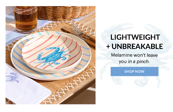 LIGHTWEIGHT + UNBREAKABLE  Melamine won't leave you in a pinch.  [SHOP NOW]
