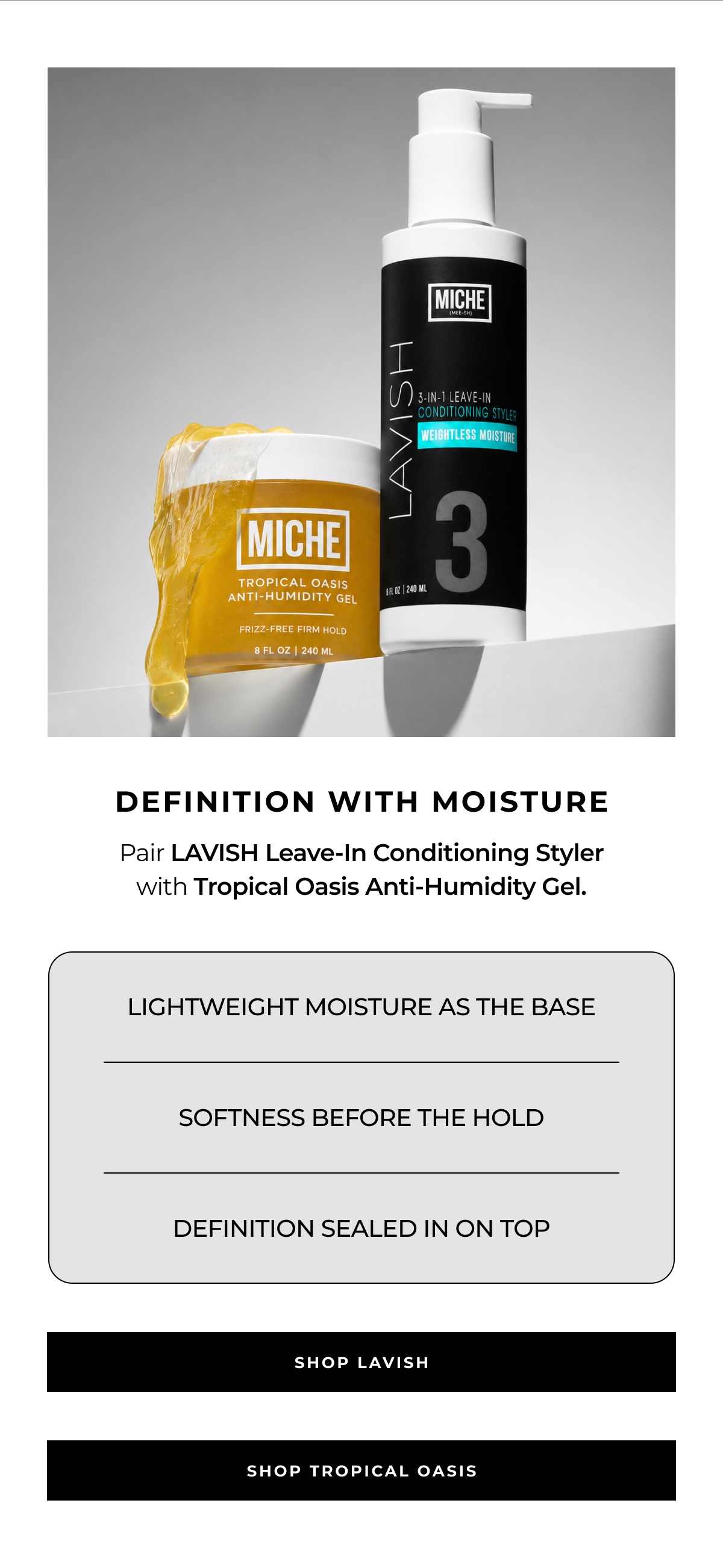 definition with moisture pair lavish leave-in conditioning styler with tropical oasis anti-humidity gel. lightweight moisture as the base softness before the hold definition sealed in on top shop lavish shop tropical oasis