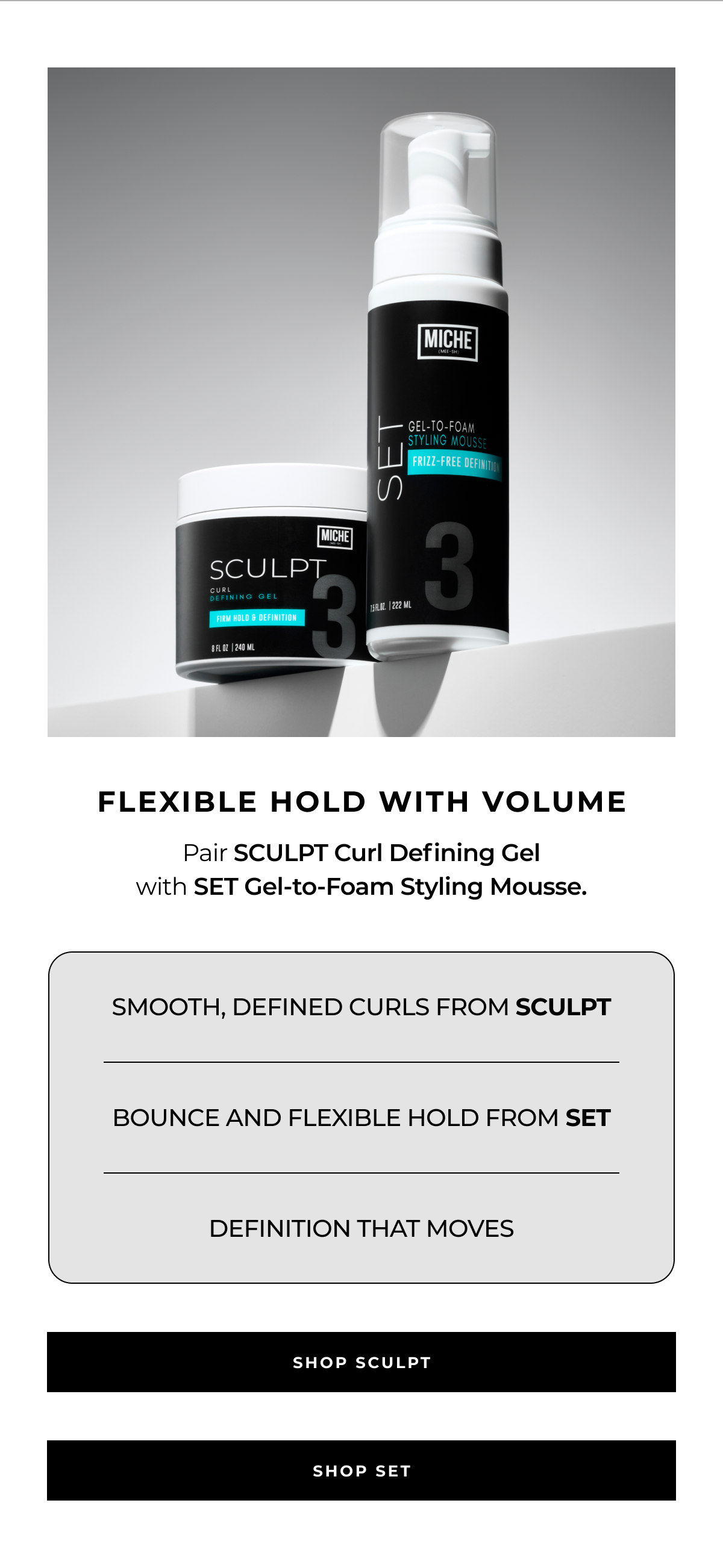 flexible hold with volume pair sculpt curl defining gel
with set gel-to-foam styling mousse. smooth, defined curls from sculpt bounce and flexible hold from set definition that moves shop sculpt shop set
