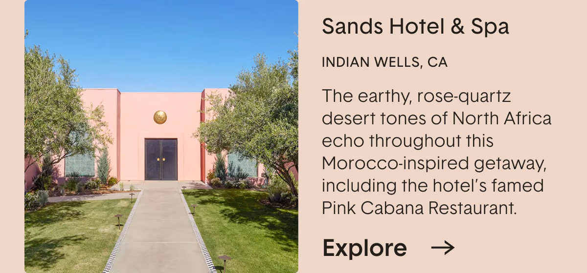 Sands Hotel & Spa. INDIAN WELLS, CA. The earthy, rose-quartz desert tones of North Africa echo throughout this Morocco-inspired getaway, including the hotel's famed Pink Cabana Restaurant.