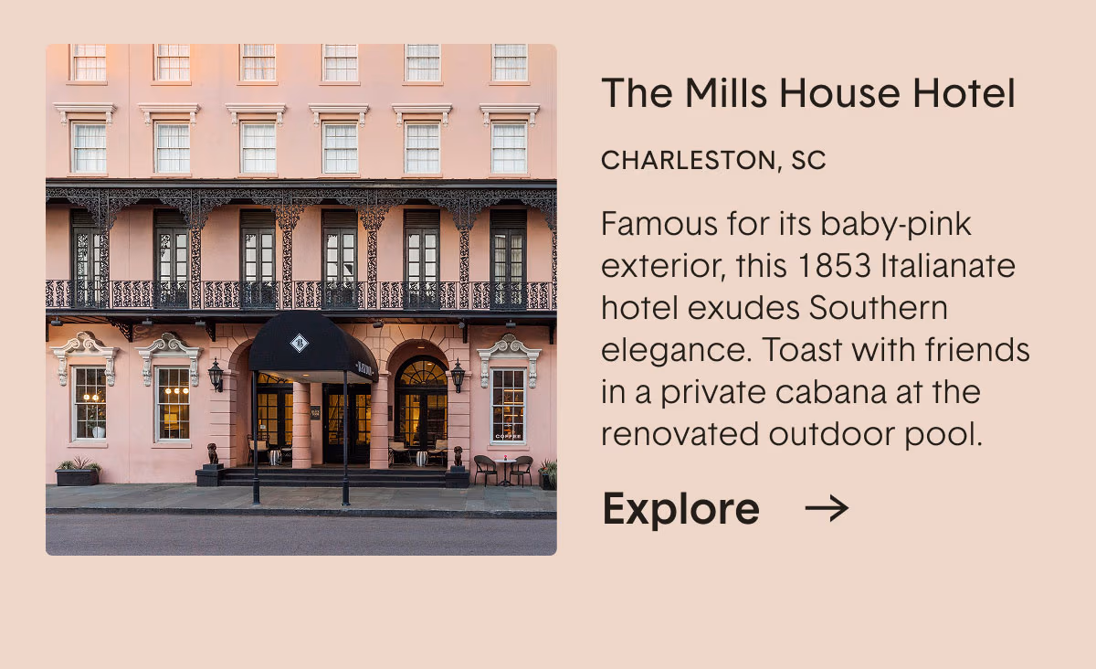 The Mills House Hotel. CHARLESTON, SC. Famous for its baby-pink exterior, this 1853 Italianate hotel exudes Southern elegance. Toast with friends in a private cabana at the renovated outdoor pool.