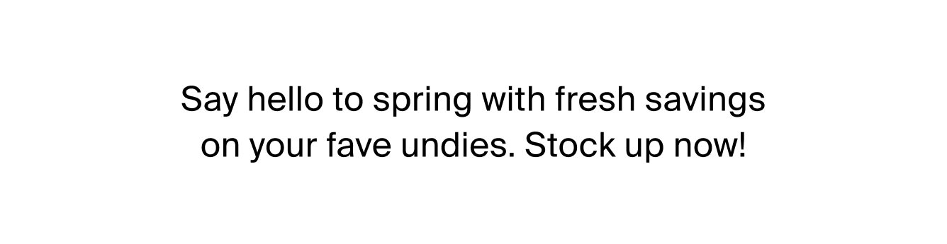 Say hello to spring with fresh savings on your fave undies. Stock up now!