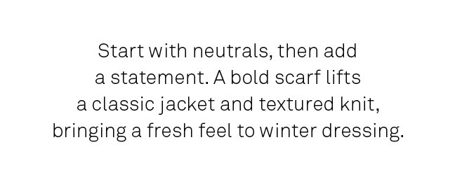 Start with neutrals, then add a statement. A bold scarf lifts a classic jacket and textured knit. 